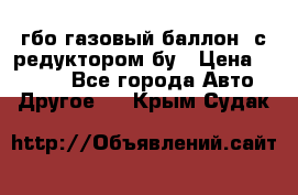 гбо-газовый баллон  с редуктором бу › Цена ­ 3 000 - Все города Авто » Другое   . Крым,Судак